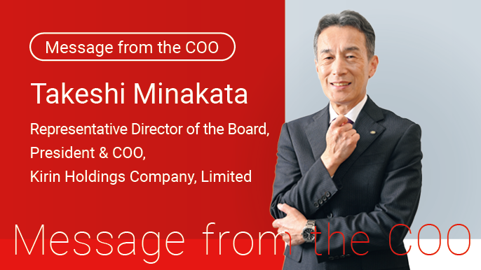 Message from the COO Takeshi Minakata Representative Director of the Board, President & COO, Kirin Holdings Company, Limited
