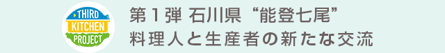 第1弾 石川県 能登七尾 料理人と生産者の新たな交流 Third Kitchen Project