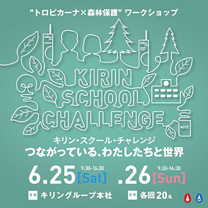 “トロピカーナ×森林保護”ワークショップ キリン・スクールチャレンジ つながっている、わたしたちと世界 6.25 9:30-16:30[Sat] .26 9:30-16:30[Sun] 会場 キリングループ本社 定員 各回20名